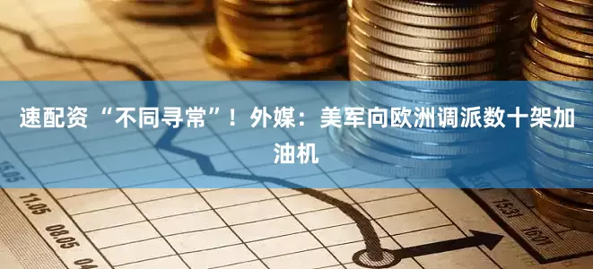 速配资 “不同寻常”！外媒：美军向欧洲调派数十架加油机