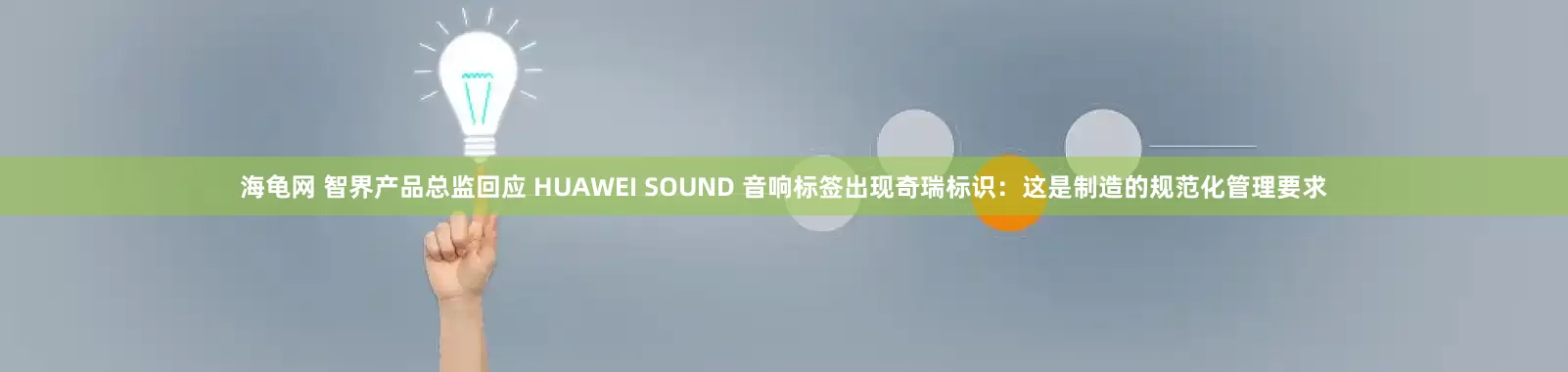 海龟网 智界产品总监回应 HUAWEI SOUND 音响标签出现奇瑞标识：这是制造的规范化管理要求