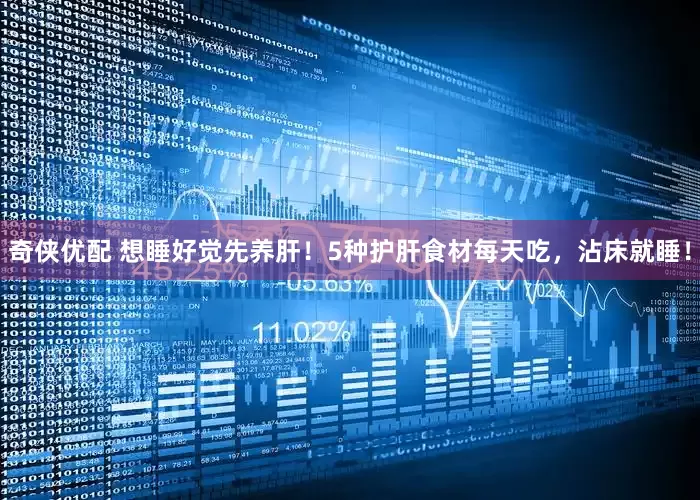 奇侠优配 想睡好觉先养肝！5种护肝食材每天吃，沾床就睡！