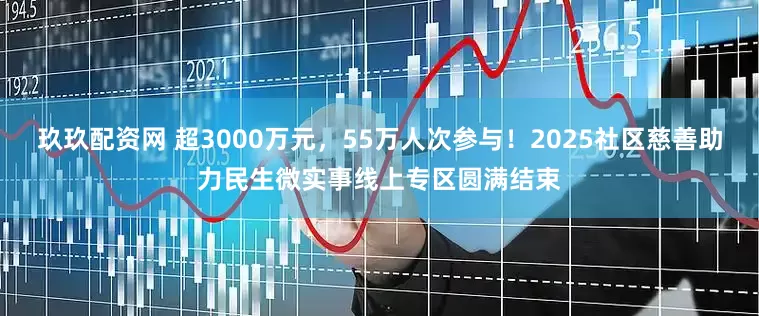 玖玖配资网 超3000万元，55万人次参与！2025社区慈善助力民生微实事线上专区圆满结束