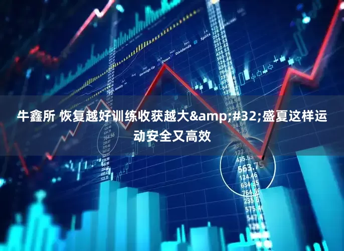 牛鑫所 恢复越好训练收获越大&#32;盛夏这样运动安全又高效