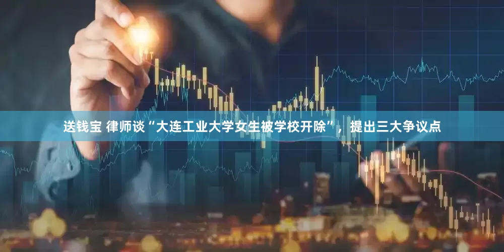 送钱宝 律师谈“大连工业大学女生被学校开除”，提出三大争议点