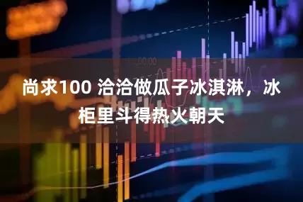 尚求100 洽洽做瓜子冰淇淋，冰柜里斗得热火朝天