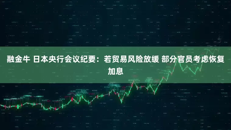 融金牛 日本央行会议纪要：若贸易风险放缓 部分官员考虑恢复加息