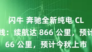 闪牛 奔驰全新纯电 CLA 车型下线：续航达 866 公里，预计今秋上市
