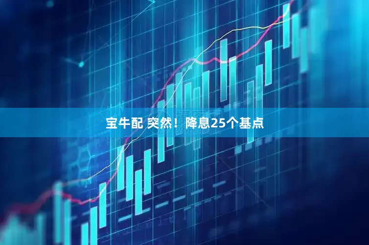 宝牛配 突然!降息25个基点