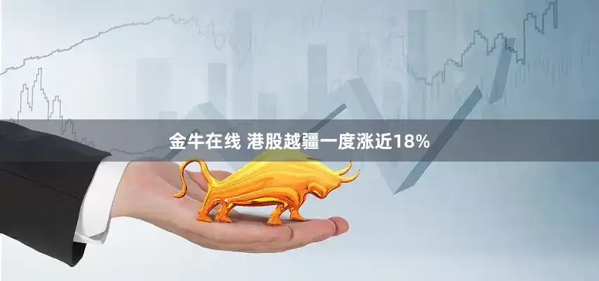 金牛在线 港股越疆一度涨近18%
