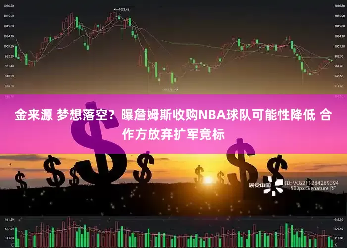 金来源 梦想落空?曝詹姆斯收购NBA球队可能性降低 合作方放弃扩军竞标