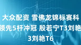大众配资 雪佛龙锦标赛科达领先5杆冲冠 殷若宁T3刘艳T6