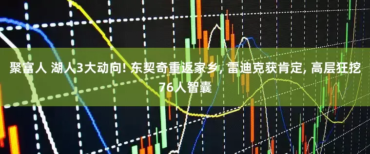 聚富人 湖人3大动向! 东契奇重返家乡, 雷迪克获肯定, 高层狂挖76人智囊